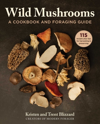 Wild Mushrooms: A Cookbook and Foraging Guide - Blizzard, Kristen, and Blizzard, Trent