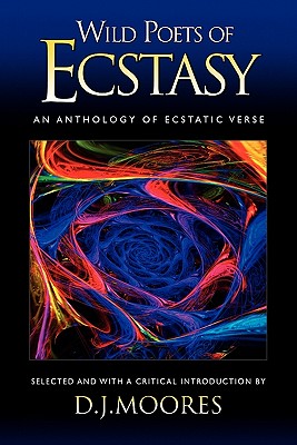 Wild Poets of Ecstasy: An Anthology of Ecstatic Verse - Moores, D J