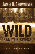 Wild Ran the Rivers: One Family's Western Odyssey