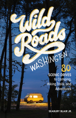 Wild Roads Washington, 2nd Edition: 80 Scenic Drives to Camping, Hiking Trails, and Adventures - Blair, Seabury