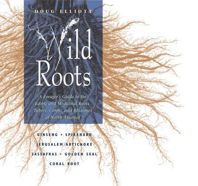 Wild Roots: A Forager's Guide to the Edible and Medicinal Roots, Tubers, Corms, and Rhizomes of North America - Elliott, Doug