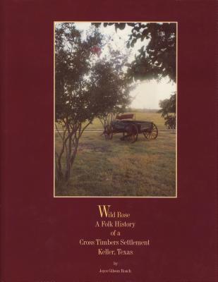 Wild Rose, a Folk History of a Cross Timbers Settlement, Keller, Texas - Roach, Joyce Gibson