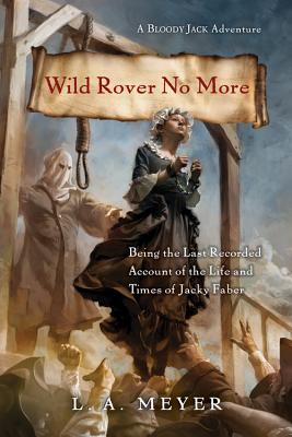 Wild Rover No More: Being the Last Recorded Account of the Life & Times of Jacky Faber - Meyer, L A