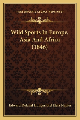 Wild Sports in Europe, Asia and Africa (1846) - Napier, Edward Delaval Hungerford Elers