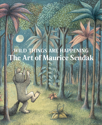 Wild Things Are Happening: The Art of Maurice Sendak - Sendak, Maurice, and Weinberg, Jonathan (Editor), and Caponera, Lynn (Contributions by)