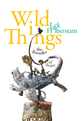 Wild Things: The Disorder of Desire - Halberstam, Jack