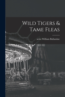 Wild Tigers & Tame Fleas - Ballantine, William Artist (Creator)
