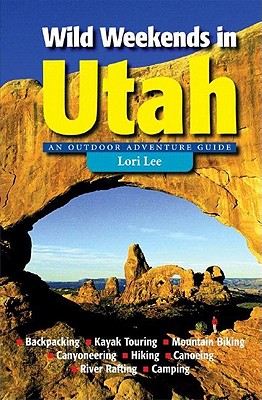 Wild Weekends in Utah: An Outdoor Adventure Guide - Lee, Lori