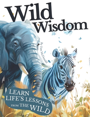 Wild Wisdom: A Journey Through Nature's Lessons on Courage, Unity & Kindness - McDonald, Timothy J