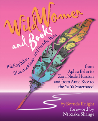 Wild Women and Books: Bibliophiles, Bluestockings & Prolific Pens (Gift for Women, Feminist Book, Stories of Female Authors and Famous Women in History) - Knight, Brenda, and Shange, Ntozake (Foreword by)