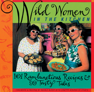 Wild Women in the Kitchen: 101 Rambunctious Recipes & 99 Tasty Tales - Rohrer Shirk, Lynette, and Alper, Nicole