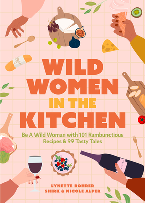 Wild Women in the Kitchen: Be a Wild Woman with 101 Rambunctious Recipes & 99 Tasty Tales (Funny Cookbook) - Alper, Nicole, and Rohrer Shirk, Lynette, and Stephens, Autumn (Foreword by)