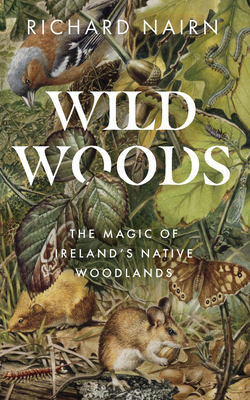 Wild Woods: The Magic of Ireland's Native Woodlands - Nairn, Richard