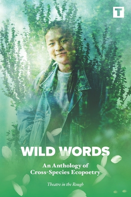 WILD WORDS: An Anthology of Cross-Species Ecopoetry - Theatre in the Rough, and Fittock, Chris (Editor)