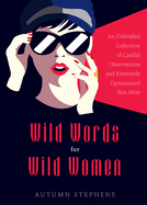 Wild Words for Wild Women: An Unbridled Collection of Candid Observations and Extremely Opinionated Bon Mots (Girls Run the World, Nasty Women, Affirmation Quotes)