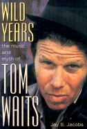 Wild Years: The Music and Myth of Tom Waits - Jacobs, Jay