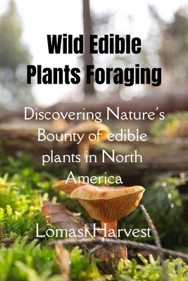 Wilde Edible Plants Forage: Discovering Nature's Bounty of edible plants in North America - Harvest, Lomasi