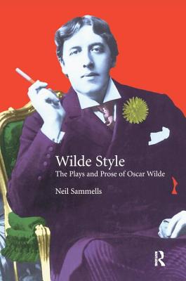 Wilde Style: The Plays and Prose of Oscar Wilde - Sammells, Neil