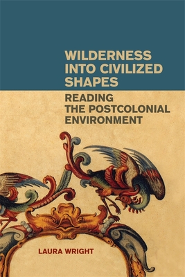 Wilderness Into Civilized Shapes: Reading the Postcolonial Environment - Wright, Laura