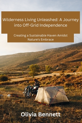 Wilderness Living Unleashed: Creating a Sustainable Haven Amidst Nature's Embrace - Bennett, Olivia