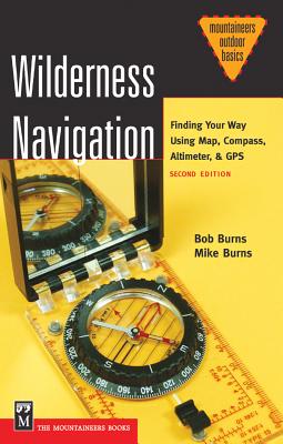 Wilderness Navigation: Finding Your Way Using Map, Compass, Altimeter, & GPS - Burns, Bob, and Burns, Mike