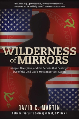 Wilderness of Mirrors: Intrigue, Deception, and the Secrets that Destroyed Two of the Cold War's Most Important Agents - Martin, David C.