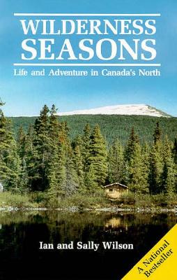 Wilderness Seasons: Life and Adventure in Canada's North - Wilson, Ian, Mr., and Wilson, Sally
