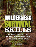 Wilderness Survival Skills: How to Stay Alive in the Wild with Just a Blade & Your Wits