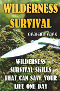 Wilderness Survival: Wilderness Survival Skills That Can Save Your Life One Day