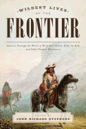Wildest Lives of the Frontier: America Through the Words of Jesse James, George Armstrong Custer, and Other Famous Westerners