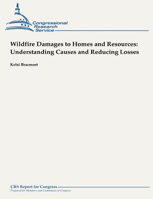 Wildfire Damages to Homes and Resources: Understanding Causes and Reducing Losses - Bracmort, Kelsi