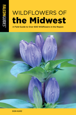 Wildflowers of the Midwest: A Field Guide to Over 600 Wildflowers in the Region - Kurz, Don