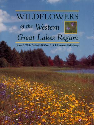 Wildflowers of the Western Great Lakes Region - Case Jr, Frederick W, and Wells, James R, and Mellichamp, T Lawrence