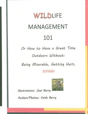 Wildlife Management 101: How To Have a Great Time Outdoors Without Being Miserable, Getting Hurt, Dying - Berry, Joel, and Berry, Faith