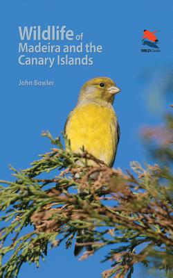 Wildlife of Madeira and the Canary Islands: A Photographic Field Guide to Birds, Mammals, Reptiles, Amphibians, Butterflies and Dragonflies - Bowler, John