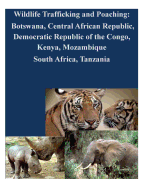 Wildlife Trafficking and Poaching: Botswana, Central African Republic, Democratic Republic of the Congo, Kenya, Mozambique South Africa, Tanzania