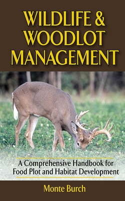 Wildlife & Woodlot Management: A Comprehensive Handbook for Food Plot and Habitat Development - Burch, Monte