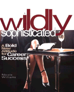 Wildly Sophisticated: A Bold New Attitude for Career Success - Williams, Nicole