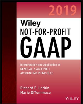 Wiley Not-For-Profit GAAP 2019: Interpretation and Application of Generally Accepted Accounting Principles - Larkin, Richard F, and Ditommaso, Marie
