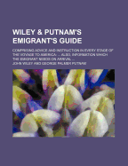 Wiley & Putnam's Emigrant's Guide: Comprising Advice and Instruction in Every Stage of the Voyage to America: ... Also, Information Which the Emigrant Needs on Arrival