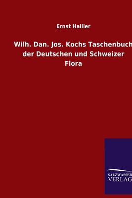 Wilh. Dan. Jos. Kochs Taschenbuch Der Deutschen Und Schweizer Flora - Hallier, Ernst