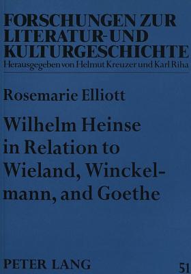 Wilhelm Heinse in Relation to Wieland, Winckelmann, and Goethe: Heinse's Sturm Und Drang Aesthetic and New Literary Language - Kreuzer, Helmut (Editor), and Rosenstein, Doris (Editor), and Elliott, Rose