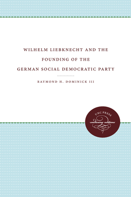 Wilhelm Liebknecht and the Founding of the German Social Democratic Party - Dominick III, Raymond H