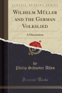 Wilhelm Mller and the German Volkslied: A Dissertation (Classic Reprint)