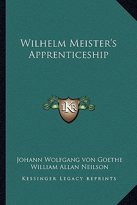 Wilhelm Meister's Apprenticeship - Goethe, Johann Wolfgang Von, and Neilson, William Allan (Editor)
