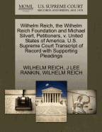 Wilhelm Reich, the Wilhelm Reich Foundation and Michael Silvert, Petitioners, V. United States of America. U.S. Supreme Court Transcript of Record with Supporting Pleadings