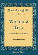Wilhelm Tell: Schauspiel in Funf Aufzugen (Classic Reprint)