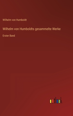 Wilhelm von Humboldts gesammelte Werke: Erster Band - Humboldt, Wilhelm Von