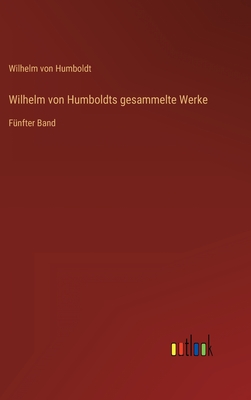 Wilhelm von Humboldts gesammelte Werke: F?nfter Band - Humboldt, Wilhelm Von