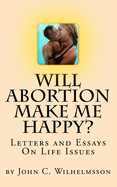 Will Abortion Make Me Happy?: Letters and Essays on Life Issues